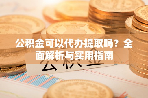 郏县公积金可以代办提取吗？全面解析与实用指南