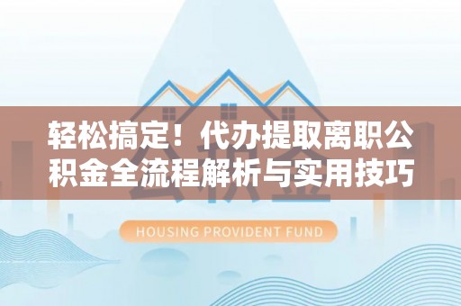郏县轻松搞定！代办提取离职公积金全流程解析与实用技巧