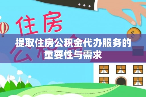 郏县提取住房公积金代办服务的重要性与需求