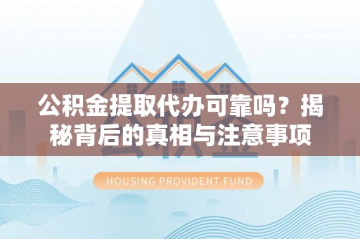 郏县公积金提取代办可靠吗？揭秘背后的真相与注意事项