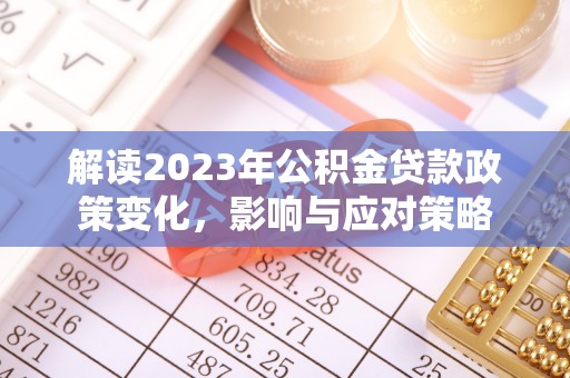郏县解读2023年公积金贷款政策变化，影响与应对策略