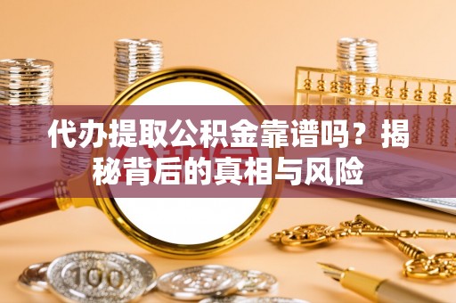郏县代办提取公积金靠谱吗？揭秘背后的真相与风险
