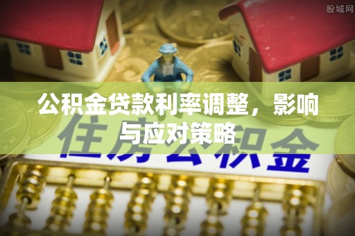 郏县公积金贷款利率调整，影响与应对策略