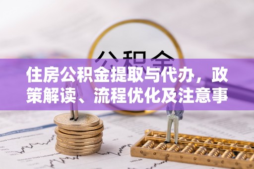 郏县住房公积金提取与代办，政策解读、流程优化及注意事项