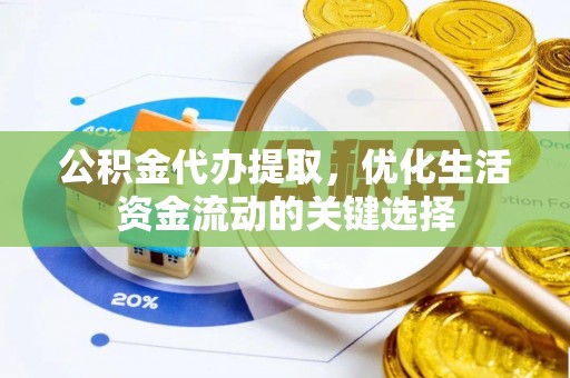 郏县公积金代办提取，优化生活资金流动的关键选择
