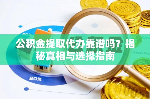 郏县公积金提取代办靠谱吗？揭秘真相与选择指南