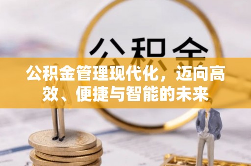 郏县公积金管理现代化，迈向高效、便捷与智能的未来