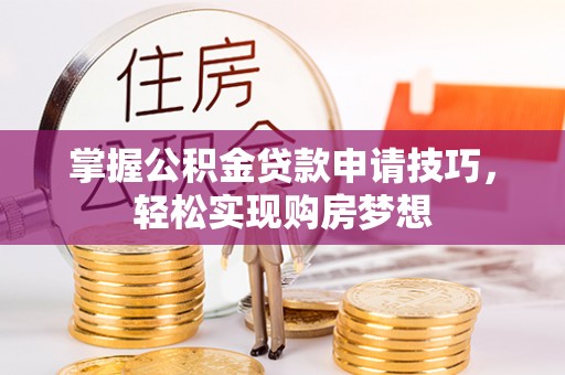 郏县掌握公积金贷款申请技巧，轻松实现购房梦想