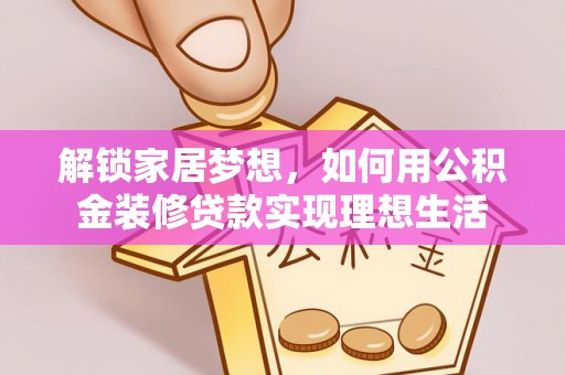 郏县解锁家居梦想，如何用公积金装修贷款实现理想生活