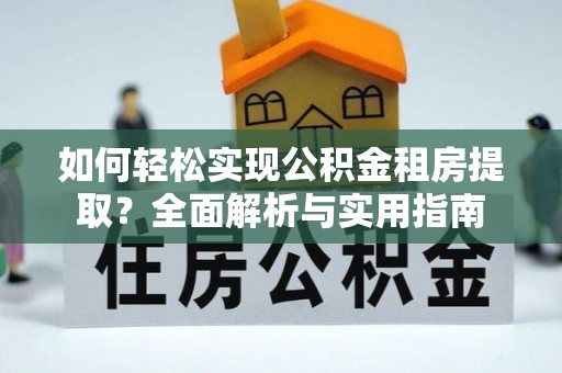 郏县如何轻松实现公积金租房提取？全面解析与实用指南