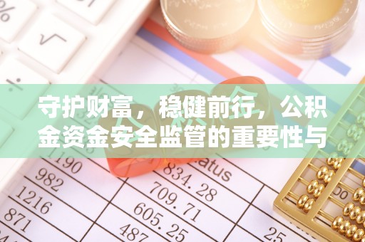 郏县守护财富，稳健前行，公积金资金安全监管的重要性与实践