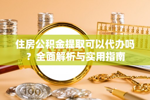 郏县住房公积金提取可以代办吗？全面解析与实用指南