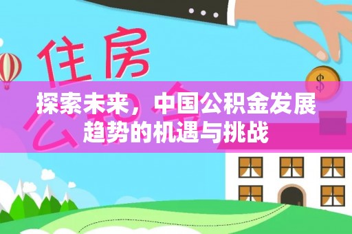 郏县探索未来，中国公积金发展趋势的机遇与挑战