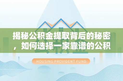 郏县揭秘公积金提取背后的秘密，如何选择一家靠谱的公积金代办提取公司？