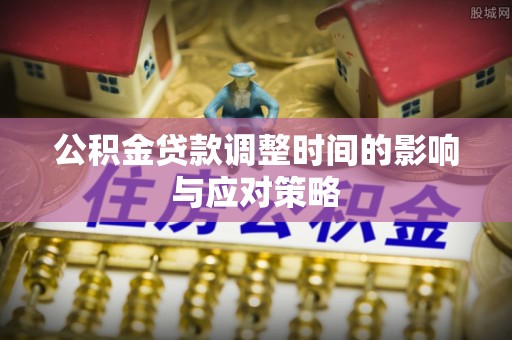 郏县公积金贷款调整时间的影响与应对策略