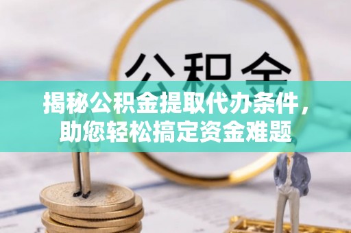 郏县揭秘公积金提取代办条件，助您轻松搞定资金难题