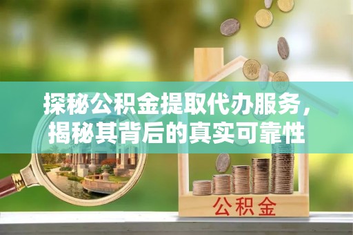 郏县探秘公积金提取代办服务，揭秘其背后的真实可靠性