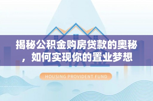 郏县揭秘公积金购房贷款的奥秘，如何实现你的置业梦想