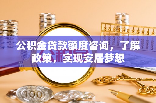 郏县公积金贷款额度咨询，了解政策，实现安居梦想