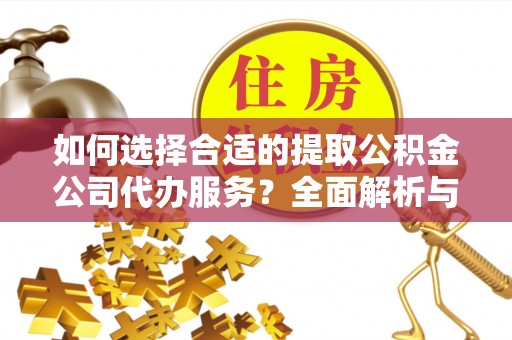 郏县如何选择合适的提取公积金公司代办服务？全面解析与建议