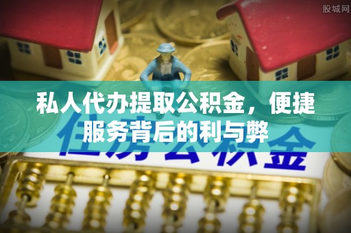 郏县私人代办提取公积金，便捷服务背后的利与弊