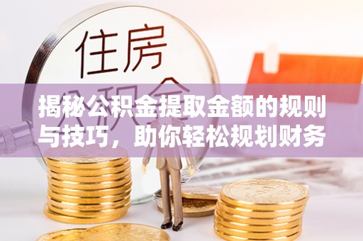 郏县揭秘公积金提取金额的规则与技巧，助你轻松规划财务未来