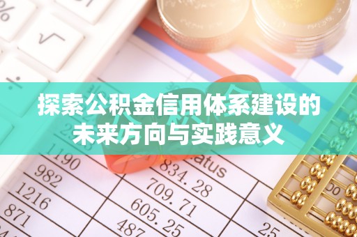 郏县探索公积金信用体系建设的未来方向与实践意义