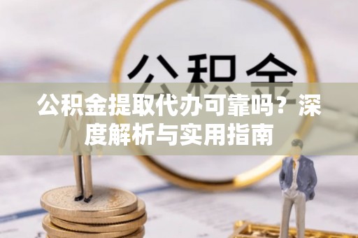 郏县公积金提取代办可靠吗？深度解析与实用指南