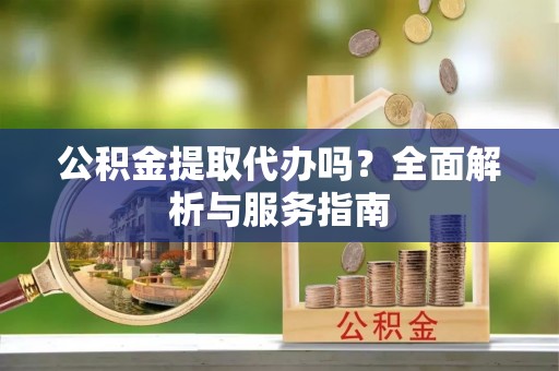郏县公积金提取代办吗？全面解析与服务指南