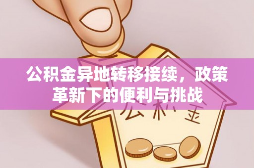 郏县公积金异地转移接续，政策革新下的便利与挑战