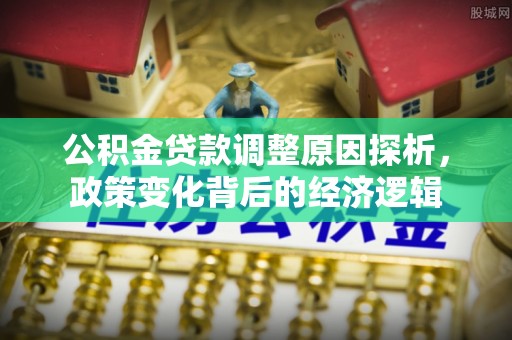 郏县公积金贷款调整原因探析，政策变化背后的经济逻辑