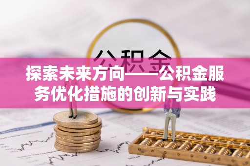 郏县探索未来方向——公积金服务优化措施的创新与实践