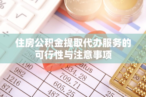 郏县住房公积金提取代办服务的可行性与注意事项