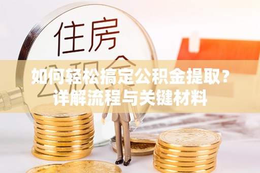 郏县如何轻松搞定公积金提取？详解流程与关键材料