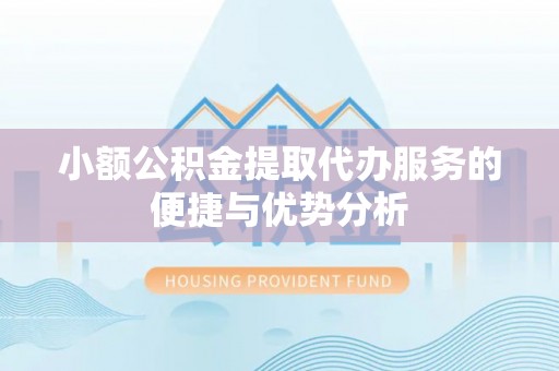 郏县小额公积金提取代办服务的便捷与优势分析