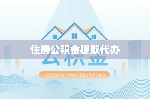 郏县住房公积金提取代办