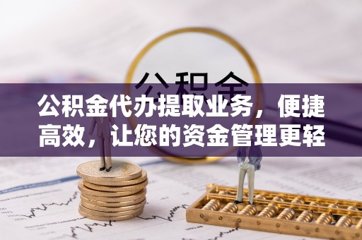 郏县公积金代办提取业务，便捷高效，让您的资金管理更轻松