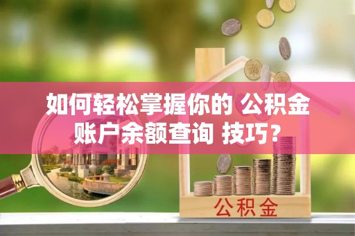 郏县如何轻松掌握你的 公积金账户余额查询 技巧？