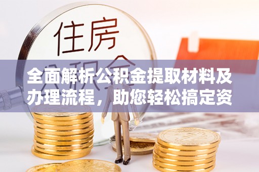 郏县全面解析公积金提取材料及办理流程，助您轻松搞定资金提取