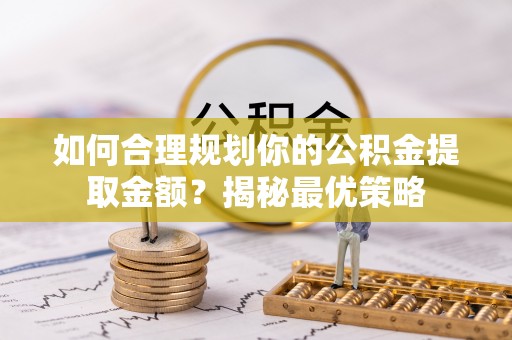 郏县如何合理规划你的公积金提取金额？揭秘最优策略