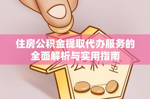 郏县住房公积金提取代办服务的全面解析与实用指南