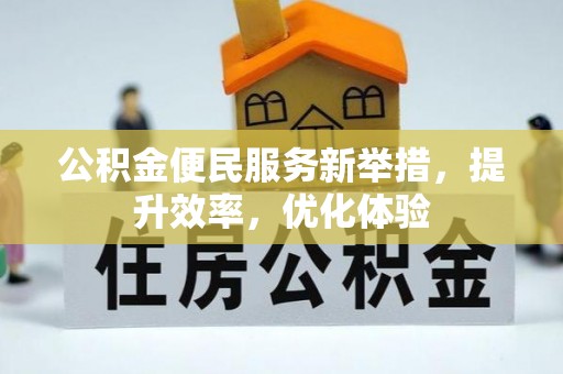 郏县公积金便民服务新举措，提升效率，优化体验