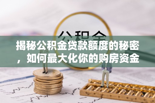 郏县揭秘公积金贷款额度的秘密，如何最大化你的购房资金