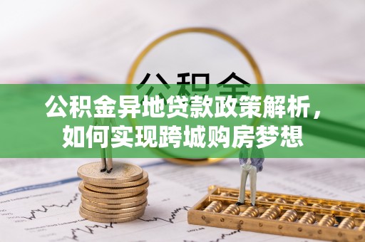 郏县公积金异地贷款政策解析，如何实现跨城购房梦想