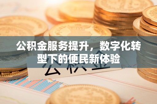 郏县公积金服务提升，数字化转型下的便民新体验