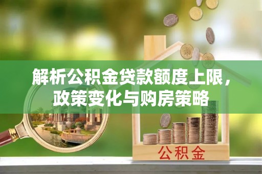 郏县解析公积金贷款额度上限，政策变化与购房策略