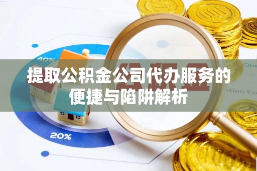 郏县提取公积金公司代办服务的便捷与陷阱解析