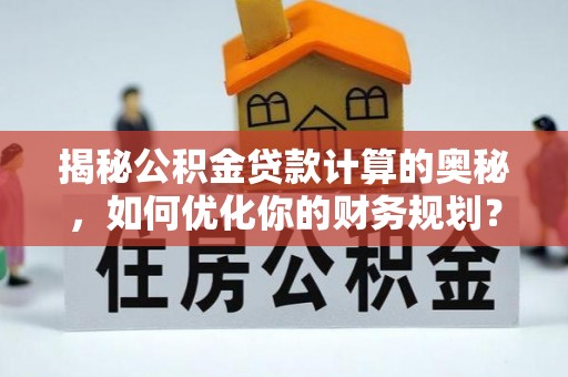 郏县揭秘公积金贷款计算的奥秘，如何优化你的财务规划？