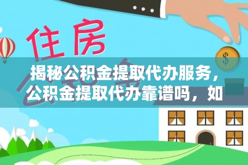 郏县揭秘公积金提取代办服务，公积金提取代办靠谱吗，如何选择放心渠道？