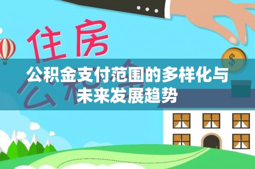 郏县公积金支付范围的多样化与未来发展趋势